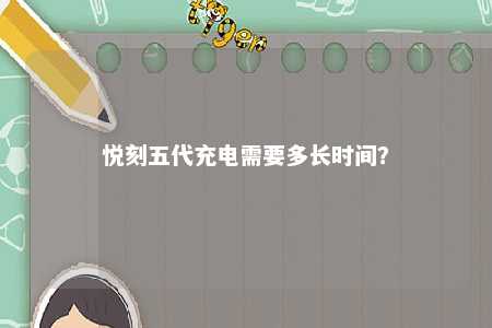 悦刻五代充电需要多长时间？ 