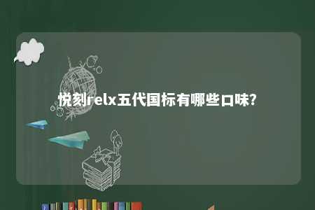 悦刻relx五代国标有哪些口味？ 